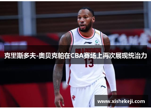 克里斯多夫-奥贝克帕在CBA赛场上再次展现统治力