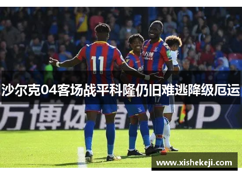 沙尔克04客场战平科隆仍旧难逃降级厄运