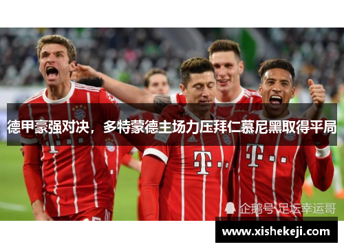 德甲豪强对决，多特蒙德主场力压拜仁慕尼黑取得平局