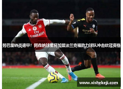 努巴里转战德甲！阿森纳球星将加盟法兰克福助力球队冲击欧冠资格