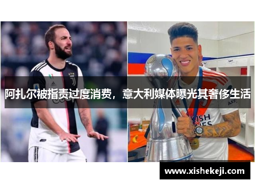 阿扎尔被指责过度消费，意大利媒体曝光其奢侈生活