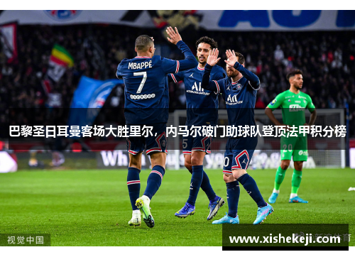 巴黎圣日耳曼客场大胜里尔，内马尔破门助球队登顶法甲积分榜