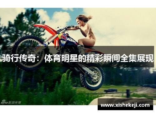 骑行传奇：体育明星的精彩瞬间全集展现