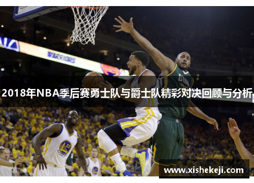 2018年NBA季后赛勇士队与爵士队精彩对决回顾与分析