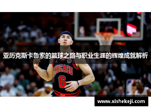 亚历克斯卡鲁索的篮球之路与职业生涯的辉煌成就解析