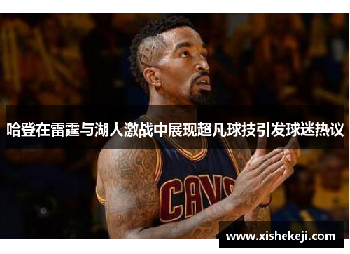 哈登在雷霆与湖人激战中展现超凡球技引发球迷热议