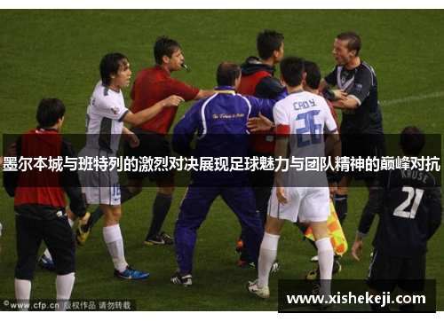 墨尔本城与班特列的激烈对决展现足球魅力与团队精神的巅峰对抗