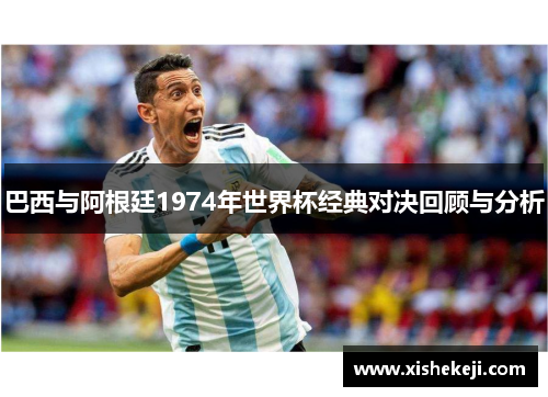 巴西与阿根廷1974年世界杯经典对决回顾与分析