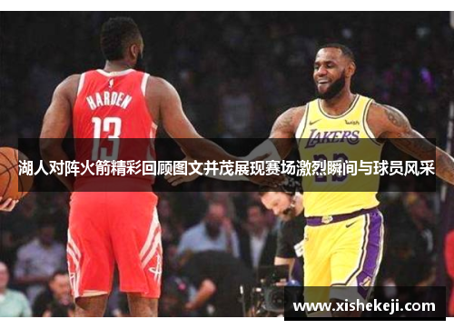 湖人对阵火箭精彩回顾图文并茂展现赛场激烈瞬间与球员风采