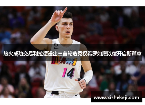 热火成功交易利拉德送出三首轮选秀权希罗如愿以偿开启新篇章