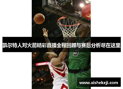 凯尔特人对火箭精彩直播全程回顾与赛后分析尽在这里