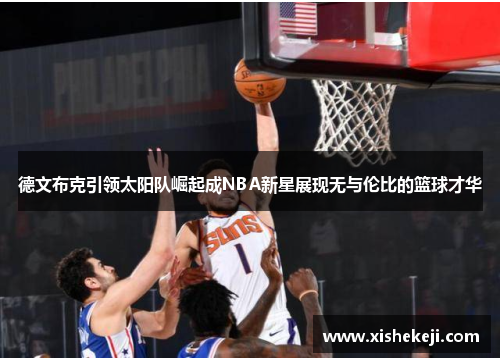德文布克引领太阳队崛起成NBA新星展现无与伦比的篮球才华