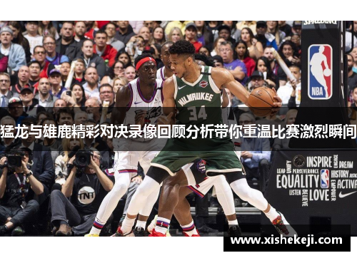 猛龙与雄鹿精彩对决录像回顾分析带你重温比赛激烈瞬间
