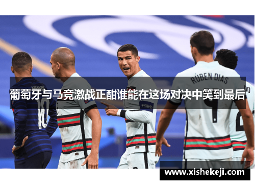 葡萄牙与马竞激战正酣谁能在这场对决中笑到最后